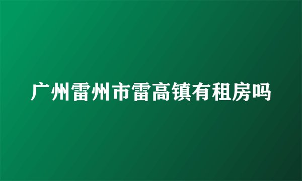 广州雷州市雷高镇有租房吗