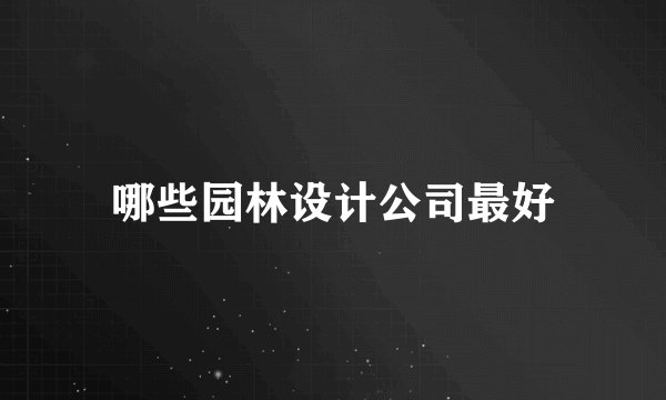 哪些园林设计公司最好