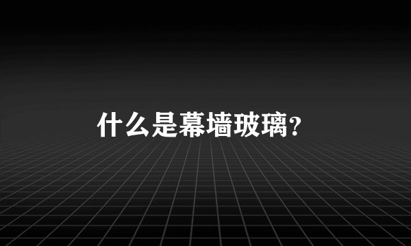 什么是幕墙玻璃？