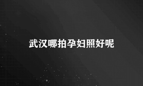 武汉哪拍孕妇照好呢