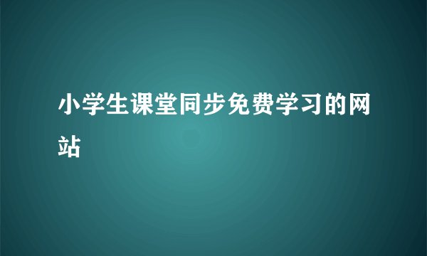 小学生课堂同步免费学习的网站