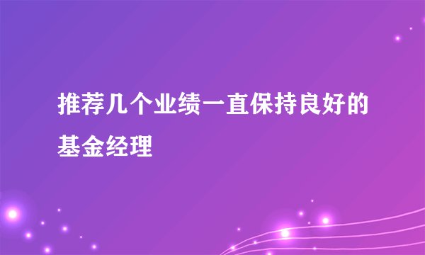 推荐几个业绩一直保持良好的基金经理