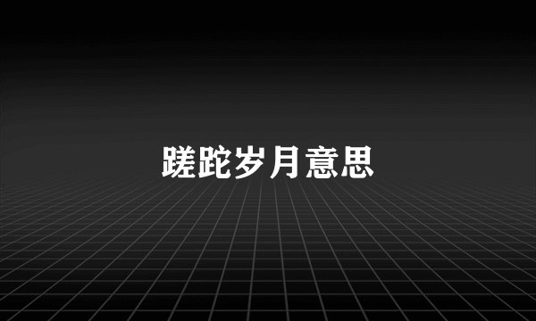 蹉跎岁月意思