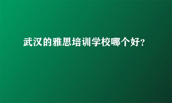武汉的雅思培训学校哪个好？
