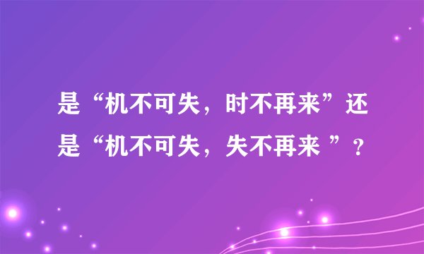 是“机不可失,时不再来”还是“机不可失,失不再来 ”?