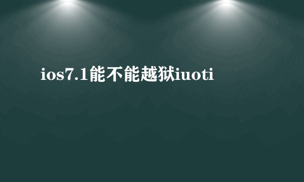 ios7.1能不能越狱iuoti