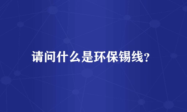 请问什么是环保锡线？