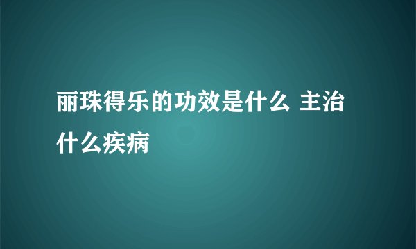 丽珠得乐的功效是什么 主治什么疾病
