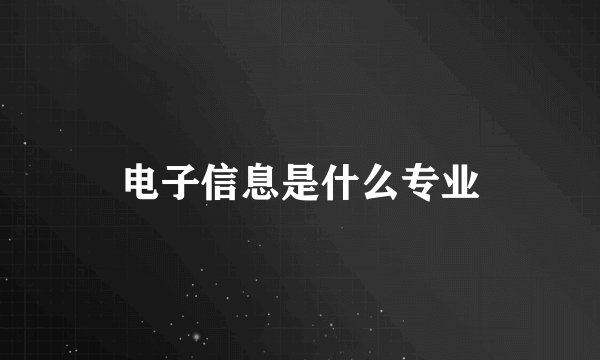 电子信息是什么专业