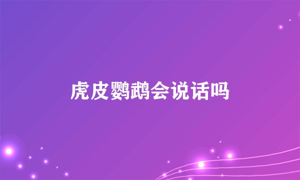 虎皮鹦鹉会说话吗