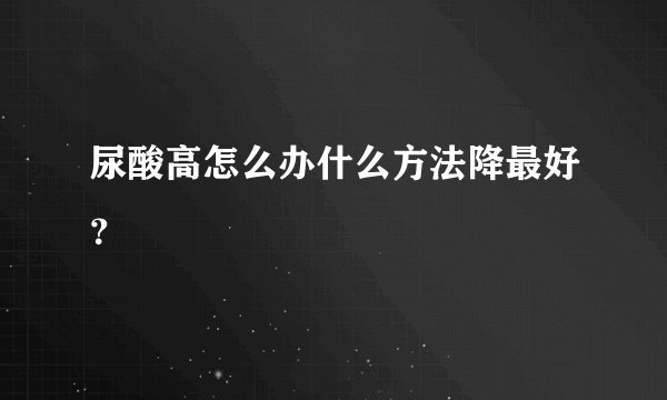 尿酸高怎么办什么方法降最好？