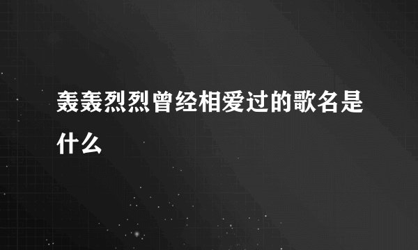 轰轰烈烈曾经相爱过的歌名是什么