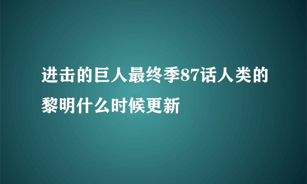 进击的巨人最终季87话人类的黎明什么时候更新