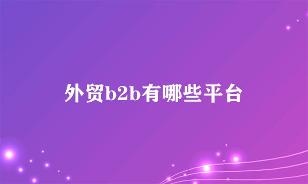 外贸b2b有哪些平台