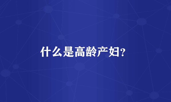 什么是高龄产妇？