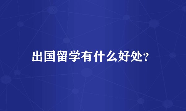 出国留学有什么好处？