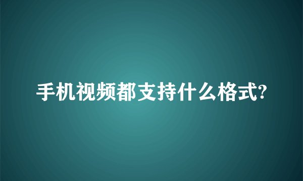 手机视频都支持什么格式?
