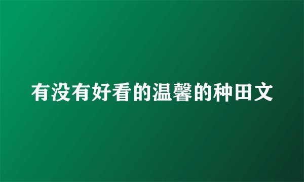 有没有好看的温馨的种田文