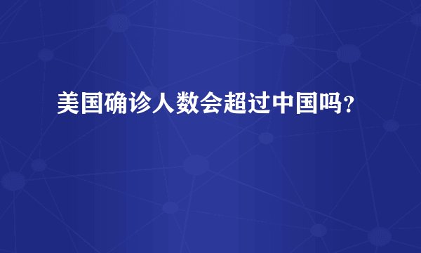 美国确诊人数会超过中国吗？
