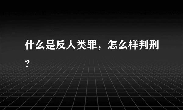 什么是反人类罪,怎么样判刑?