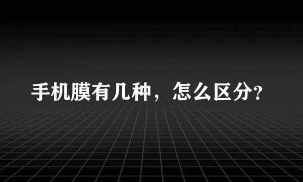 手机膜有几种，怎么区分？