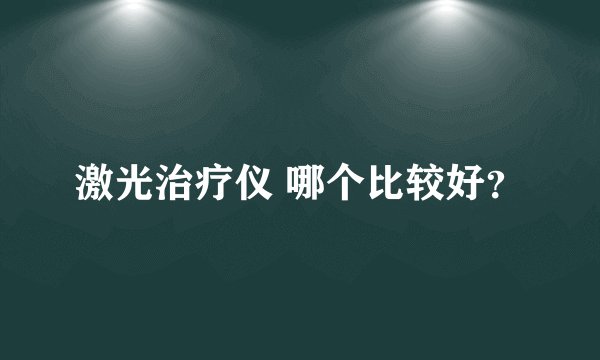 激光治疗仪 哪个比较好？