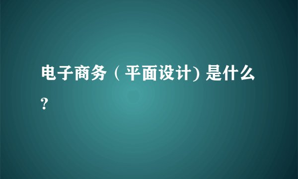电子商务（平面设计) 是什么？