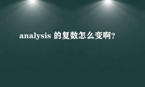 analysis 的复数怎么变啊？