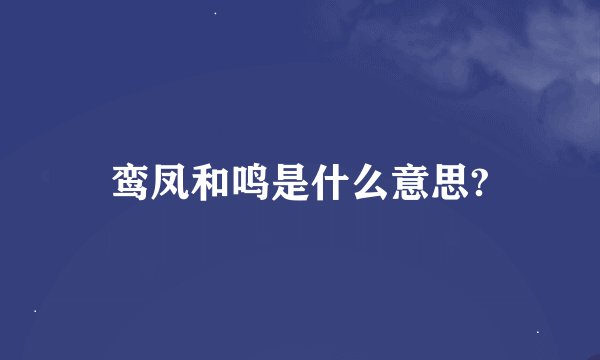 鸾凤和鸣是什么意思?