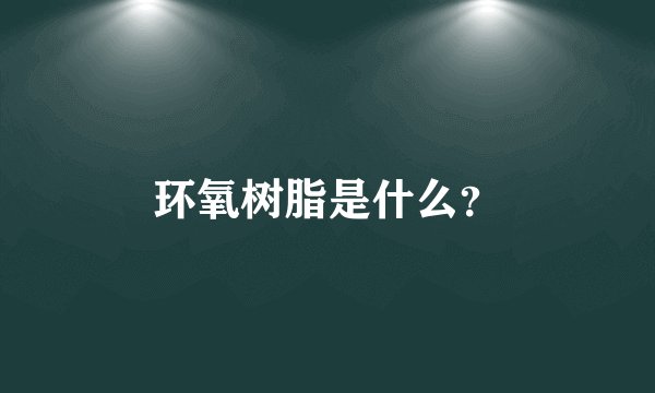 环氧树脂是什么？