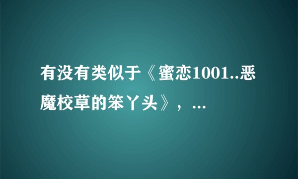 有没有类似于《蜜恋1001..恶魔校草的笨丫头》，这样的小说？