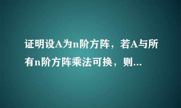 证明设A为n阶方阵，若A与所有n阶方阵乘法可换，则A一定是数量矩阵