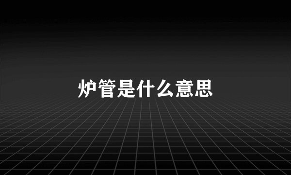 炉管是什么意思