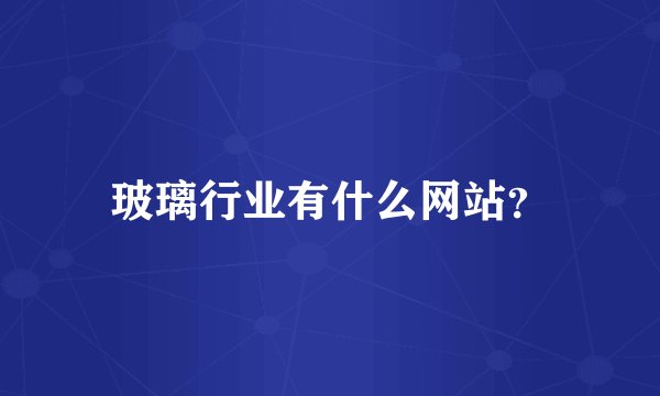 玻璃行业有什么网站？