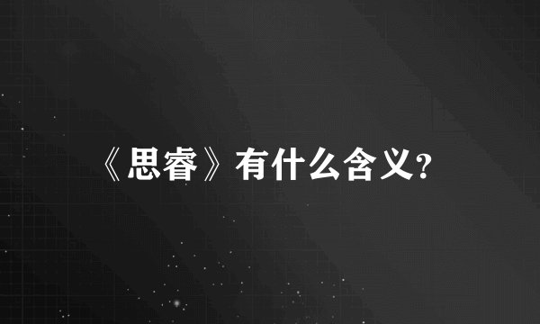 《思睿》有什么含义？