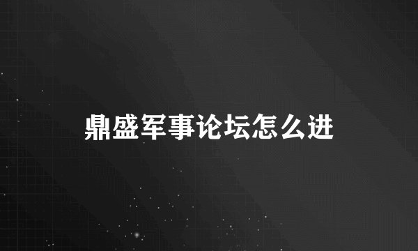 鼎盛军事论坛怎么进