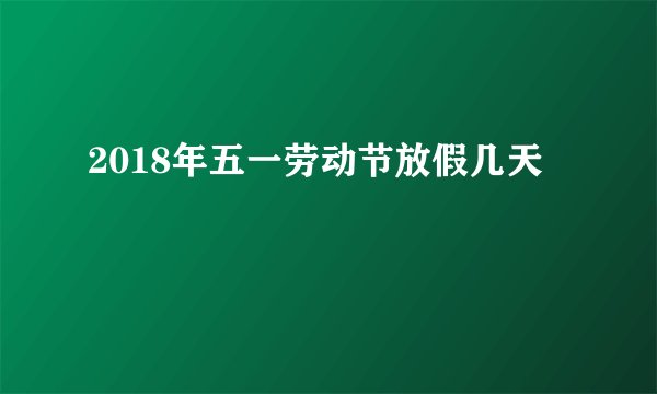 2018年五一劳动节放假几天