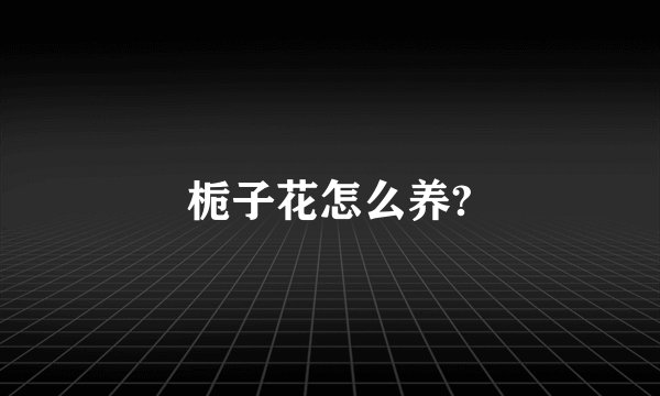 栀子花怎么养?