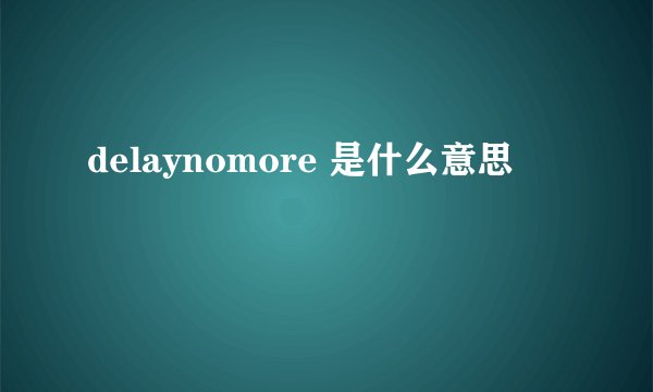 delaynomore 是什么意思