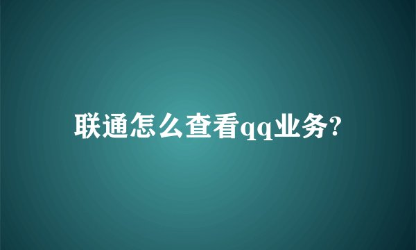 联通怎么查看qq业务?