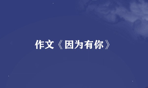 作文《因为有你》