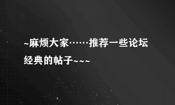 ~麻烦大家……推荐一些论坛经典的帖子~~~