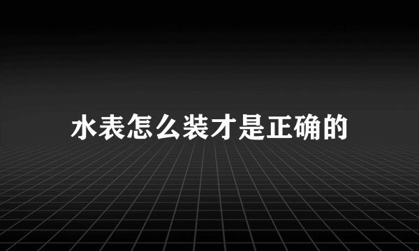 水表怎么装才是正确的