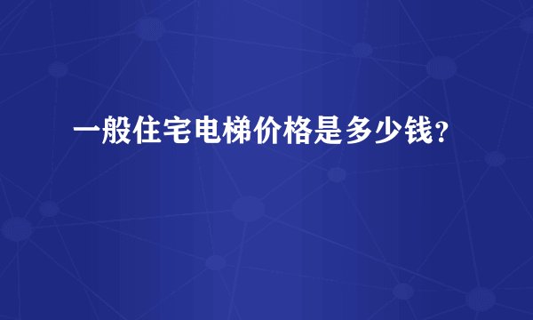 一般住宅电梯价格是多少钱？