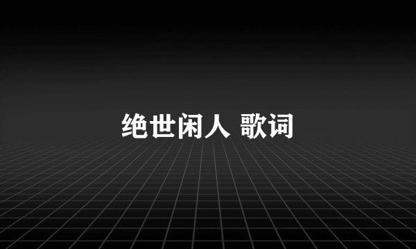 绝世闲人 歌词
