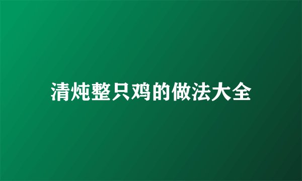 清炖整只鸡的做法大全