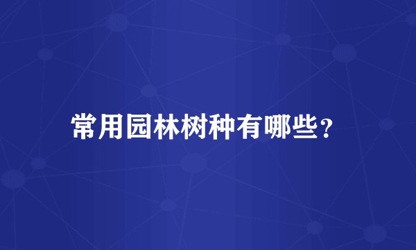 常用园林树种有哪些？