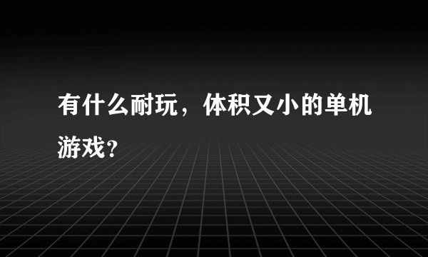 有什么耐玩，体积又小的单机游戏？
