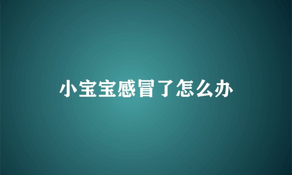 小宝宝感冒了怎么办
