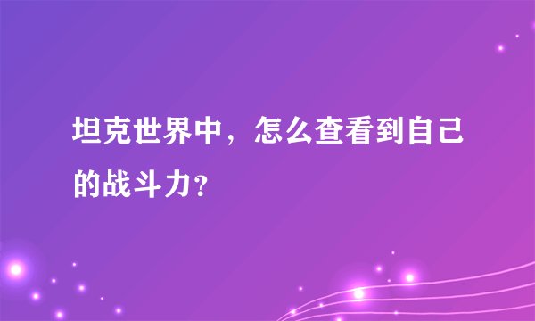 坦克世界中，怎么查看到自己的战斗力？